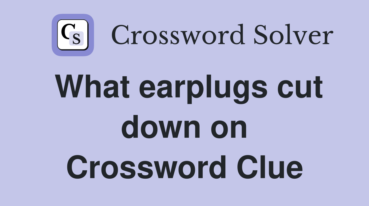 What earplugs cut down on Crossword Clue