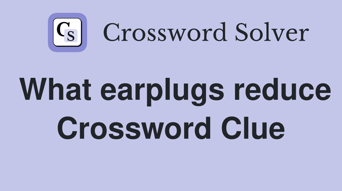 What earplugs reduce Crossword Clue