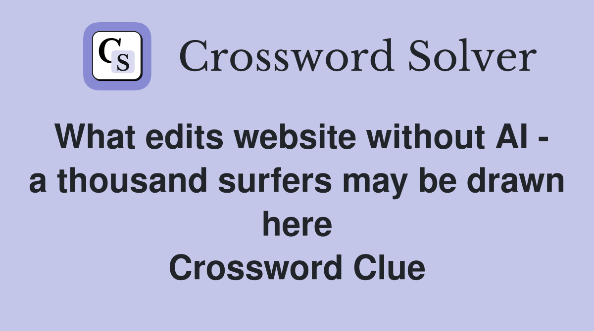 What edits website without AI - a thousand surfers may be drawn here Crossword Clue