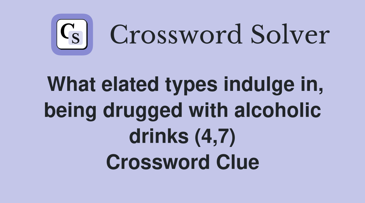 What elated types indulge in, being drugged with alcoholic drinks (4,7) Crossword Clue