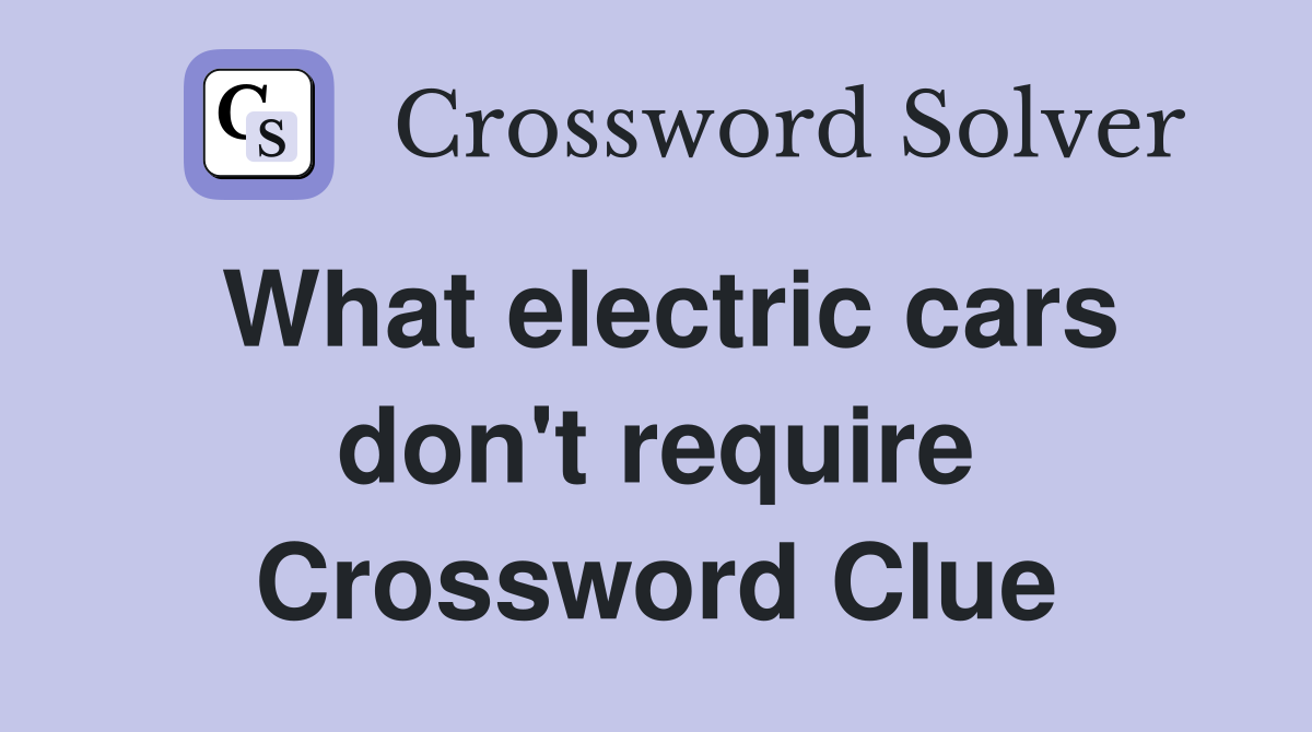 What electric cars don't require Crossword Clue