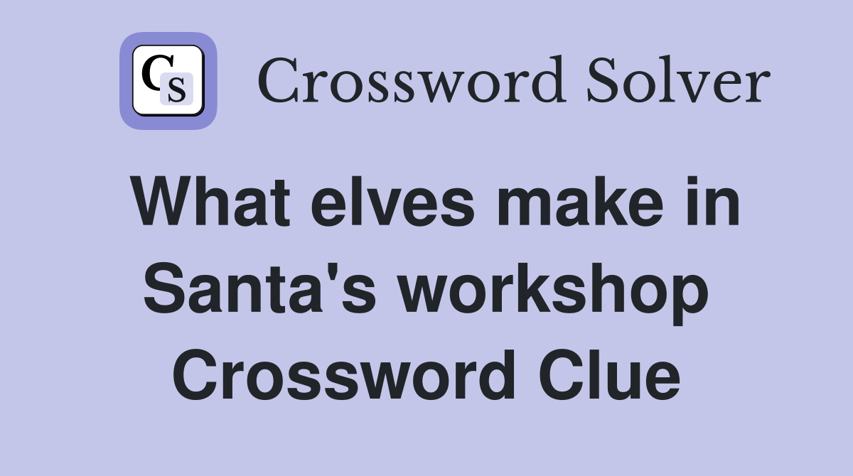 What elves make in Santa's workshop Crossword Clue