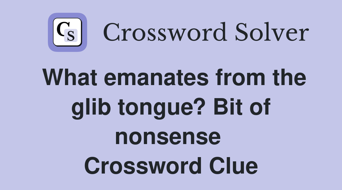 What emanates from the glib tongue? Bit of nonsense  Crossword Clue