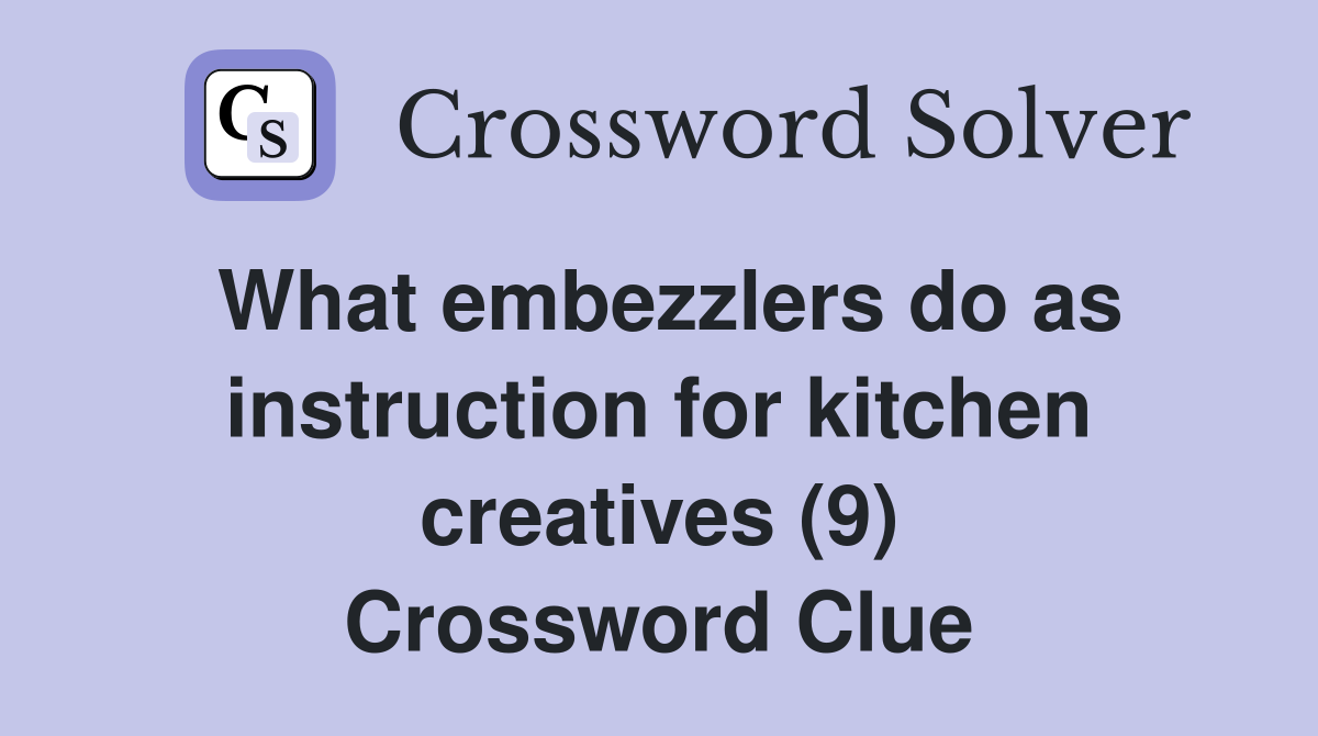 What embezzlers do as instruction for kitchen creatives (9) Crossword Clue