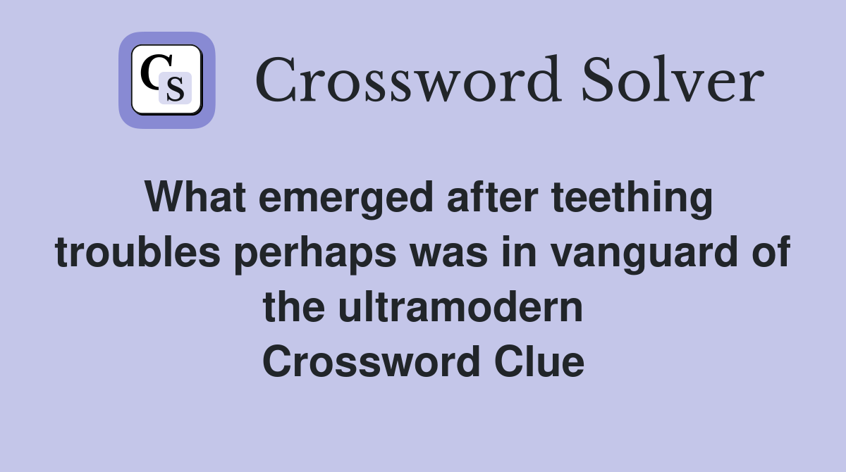 What emerged after teething troubles perhaps was in vanguard of the ultramodern Crossword Clue