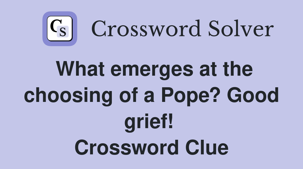 What emerges at the choosing of a Pope? Good grief!  Crossword Clue