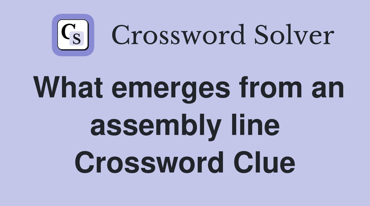 What emerges from an assembly line Crossword Clue