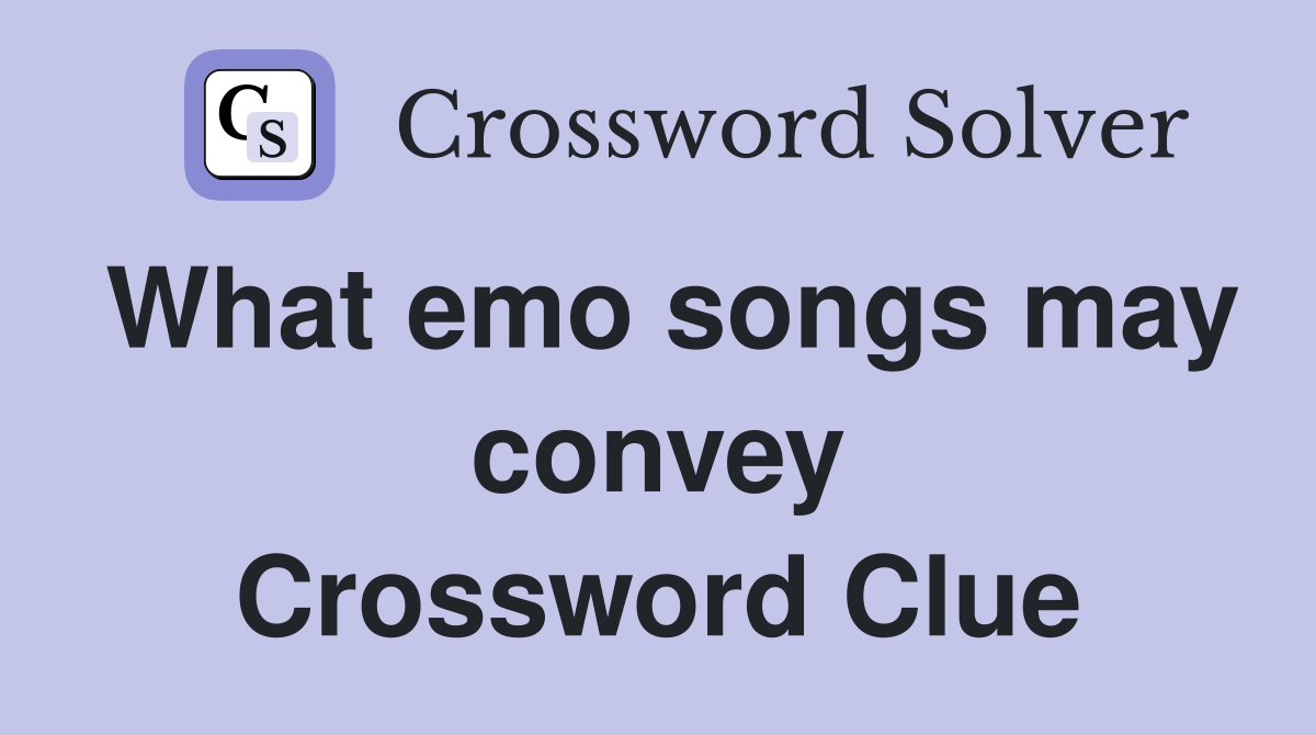 What emo songs may convey Crossword Clue