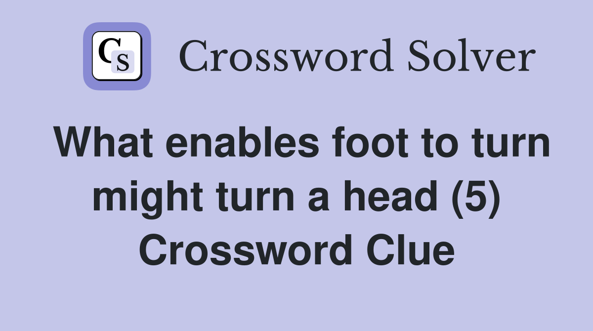 What enables foot to turn might turn a head (5) Crossword Clue