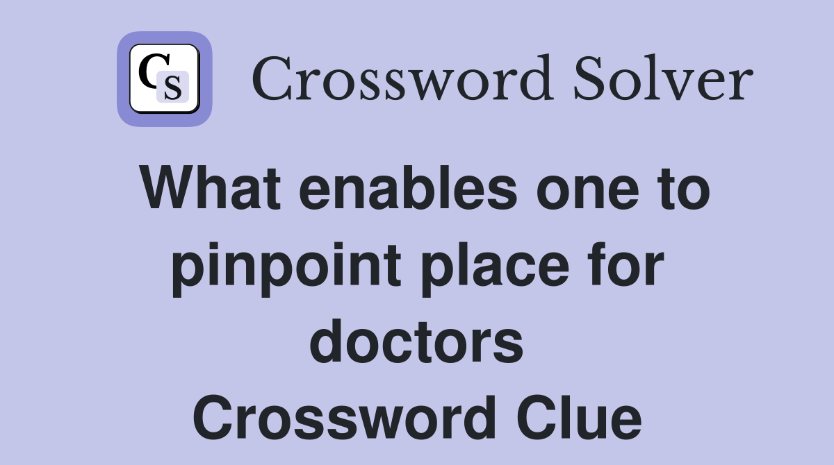 What enables one to pinpoint place for doctors Crossword Clue