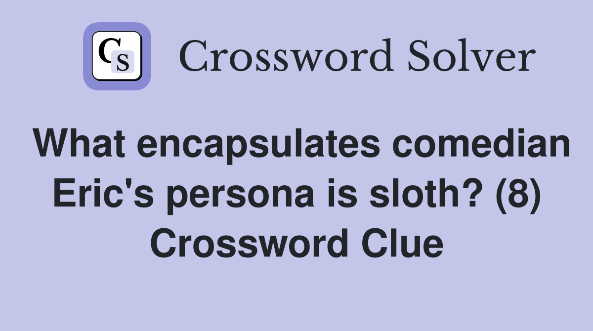 What encapsulates comedian Eric's persona is sloth? (8) Crossword Clue