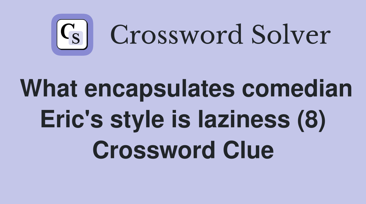 What encapsulates comedian Eric's style is laziness (8) Crossword Clue