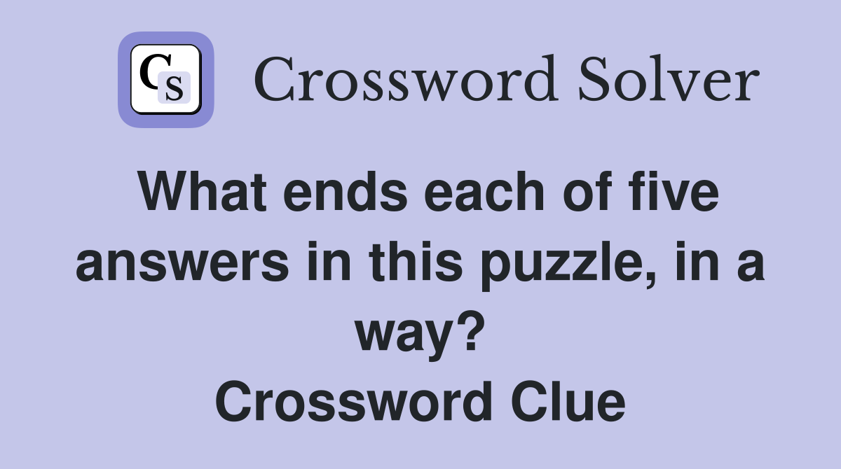 What ends each of five answers in this puzzle, in a way? Crossword Clue