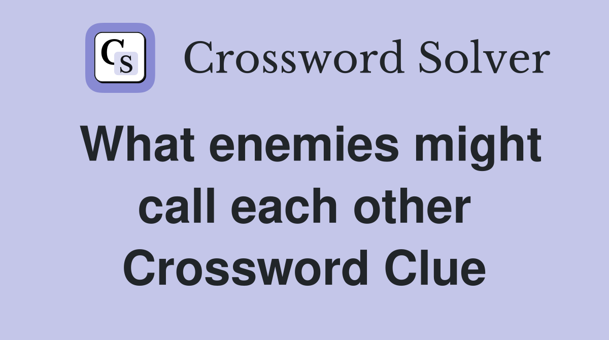 What enemies might call each other Crossword Clue