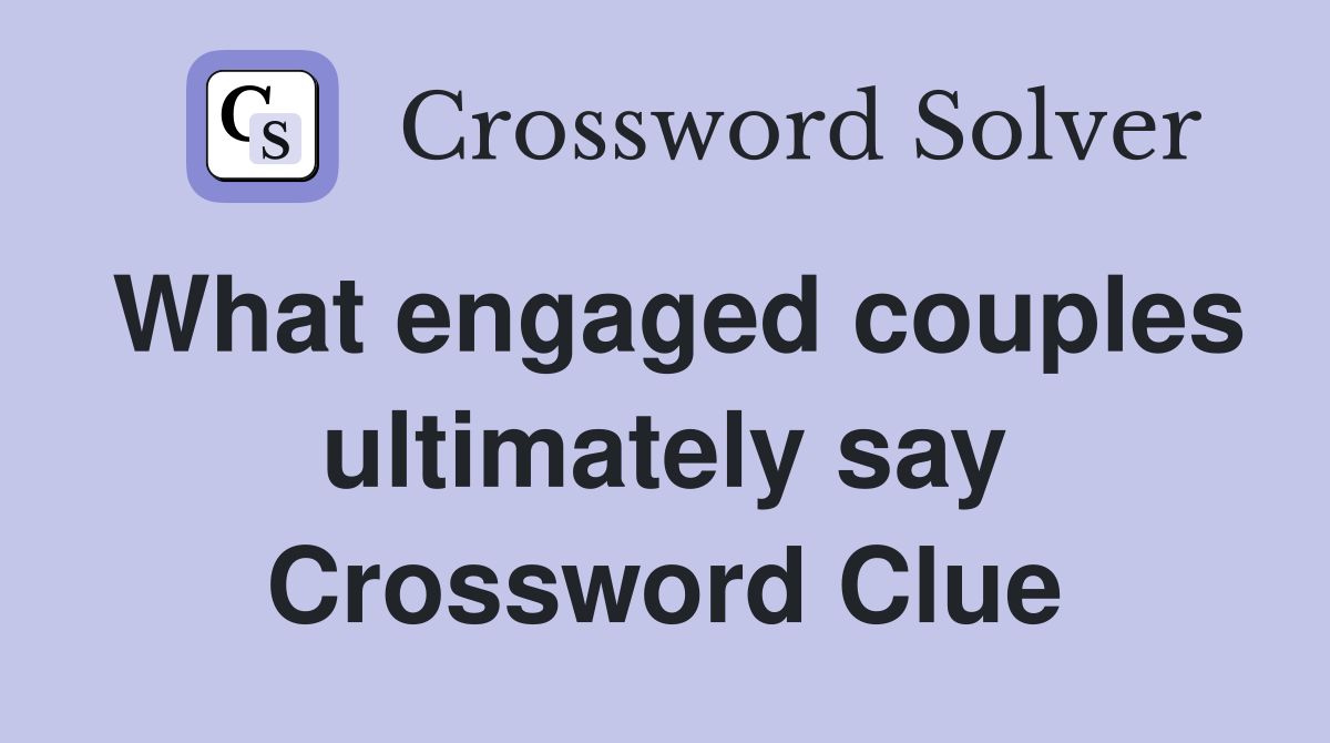 What engaged couples ultimately say Crossword Clue
