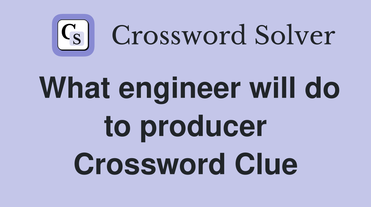What engineer will do to producer Crossword Clue