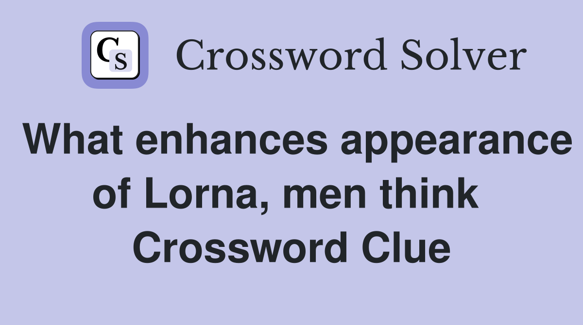 What enhances appearance of Lorna, men think  Crossword Clue