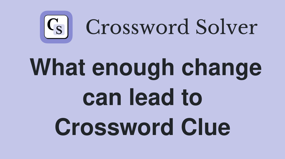 What enough change can lead to Crossword Clue