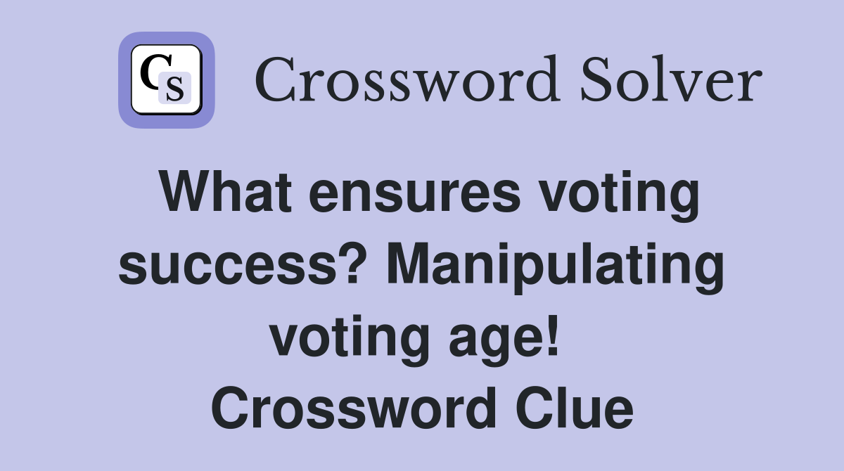 What ensures voting success? Manipulating voting age!  Crossword Clue