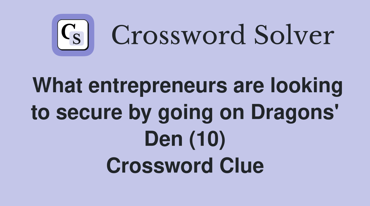 What entrepreneurs are looking to secure by going on Dragons' Den (10) Crossword Clue