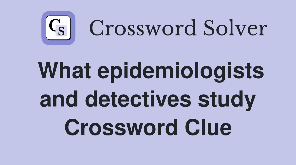 What epidemiologists and detectives study Crossword Clue