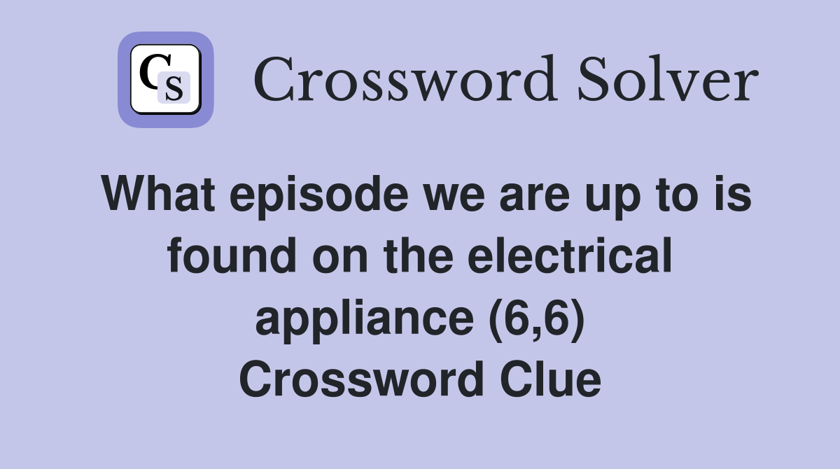 What episode we are up to is found on the electrical appliance (6,6) Crossword Clue