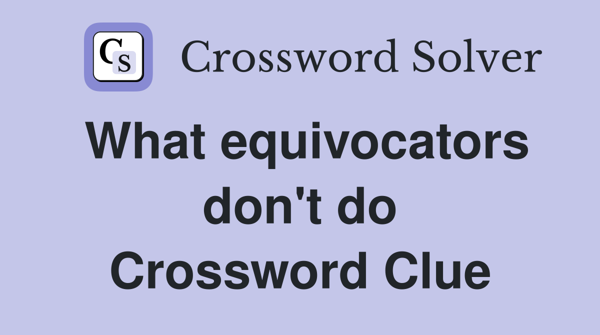 What equivocators don't do Crossword Clue
