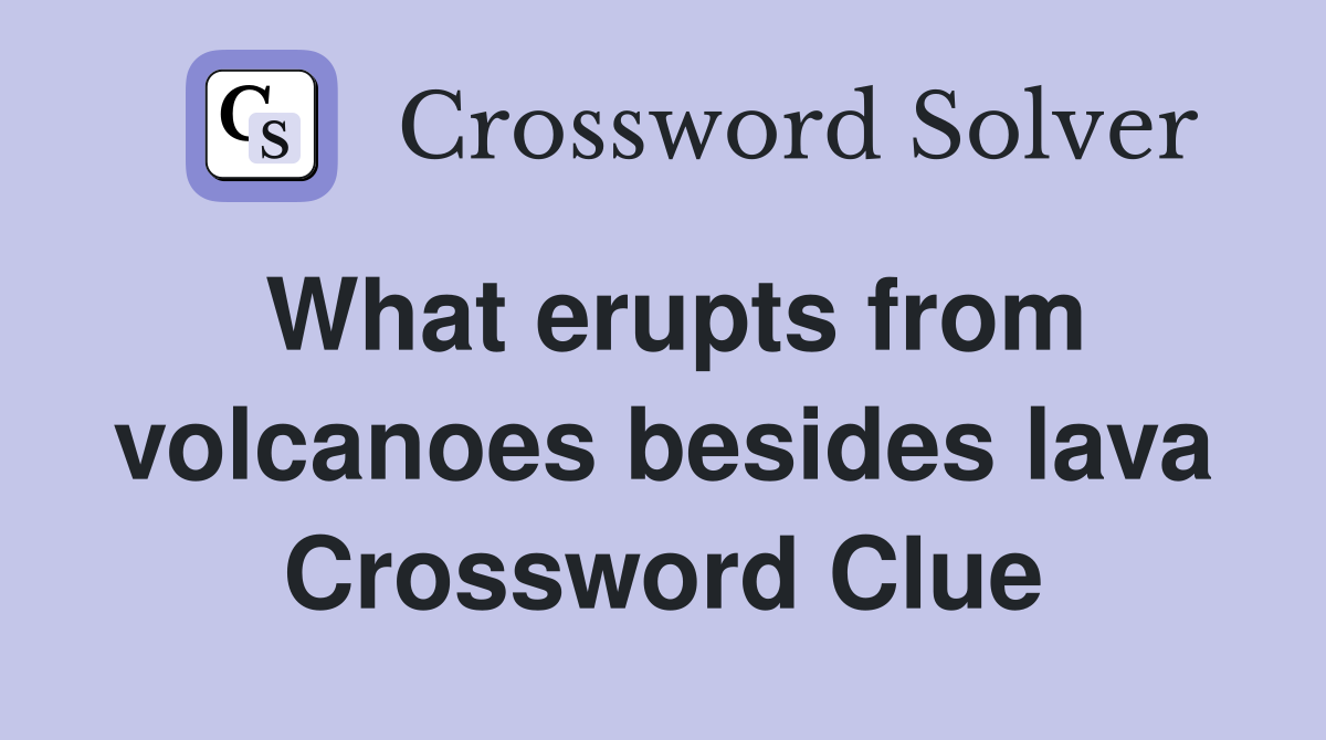What erupts from volcanoes besides lava Crossword Clue