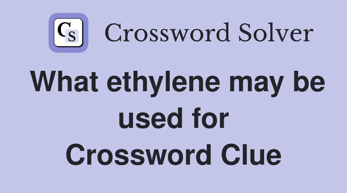 What ethylene may be used for Crossword Clue