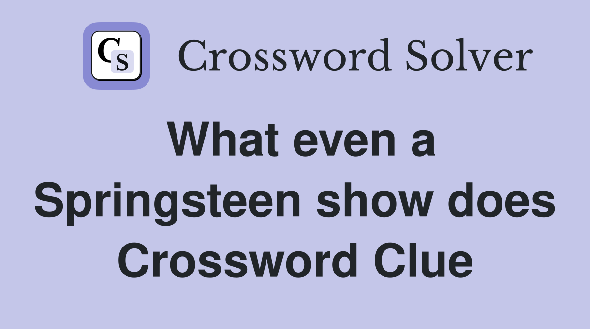 What even a Springsteen show does Crossword Clue