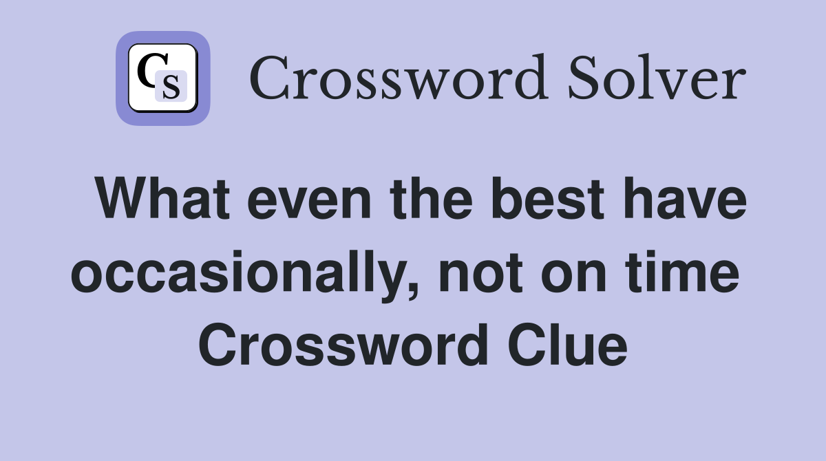 What even the best have occasionally, not on time  Crossword Clue