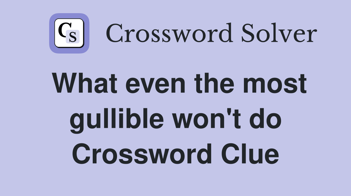 What even the most gullible won't do Crossword Clue