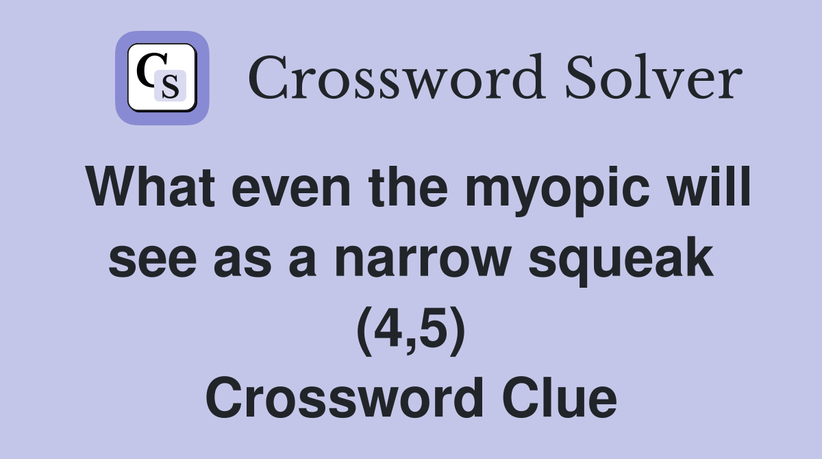 What even the myopic will see as a narrow squeak (4,5) Crossword Clue