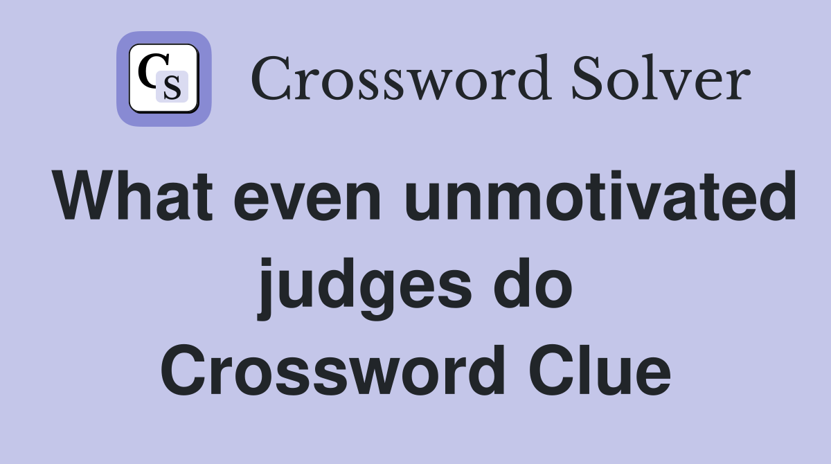 What even unmotivated judges do Crossword Clue