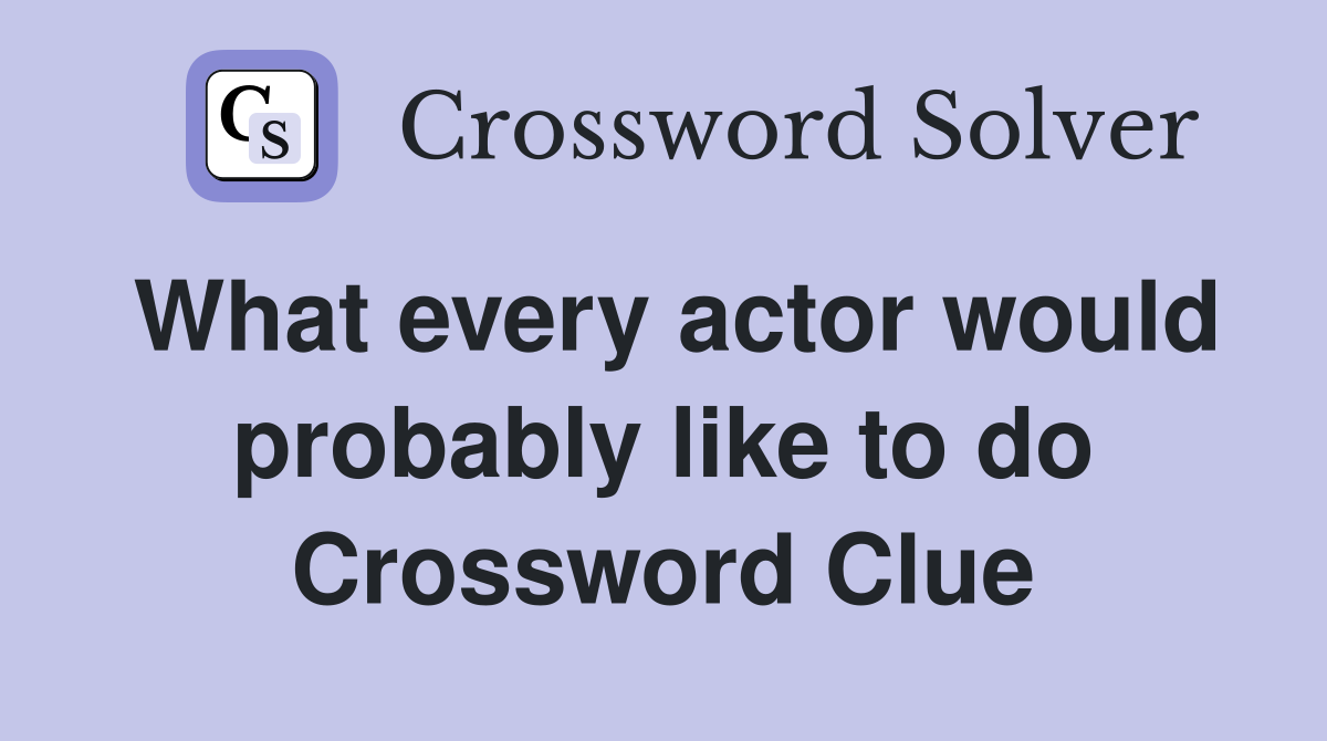 What every actor would probably like to do Crossword Clue