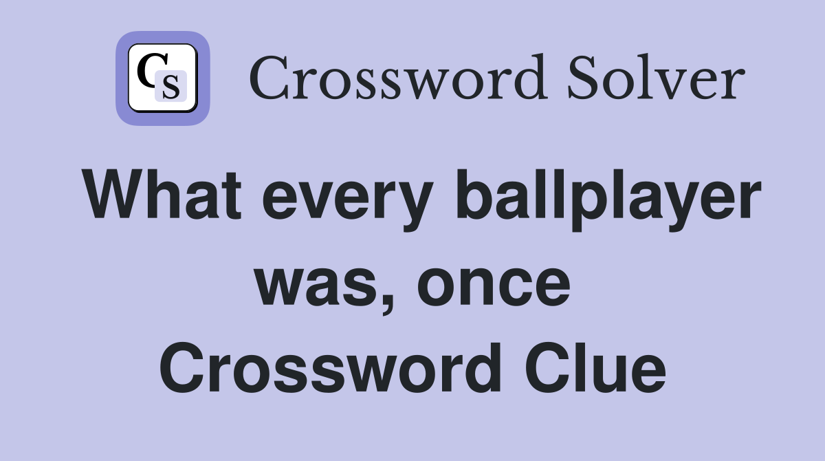 What every ballplayer was, once Crossword Clue