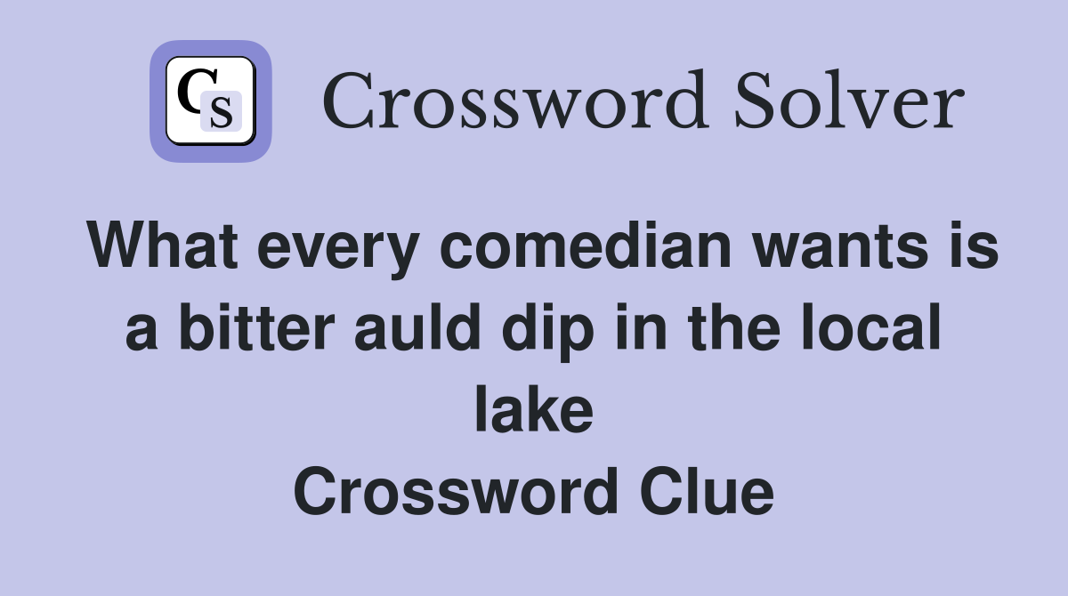 What every comedian wants is a bitter auld dip in the local lake Crossword Clue