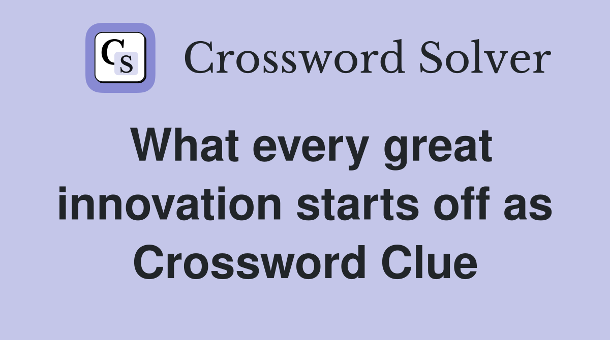 What every great innovation starts off as Crossword Clue
