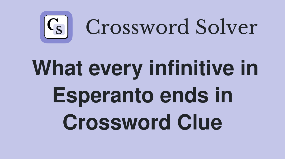 What every infinitive in Esperanto ends in Crossword Clue