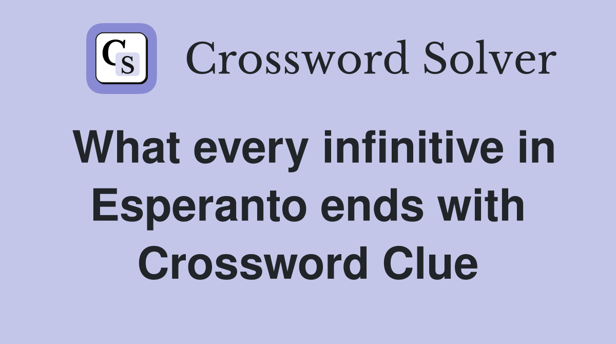 What every infinitive in Esperanto ends with Crossword Clue
