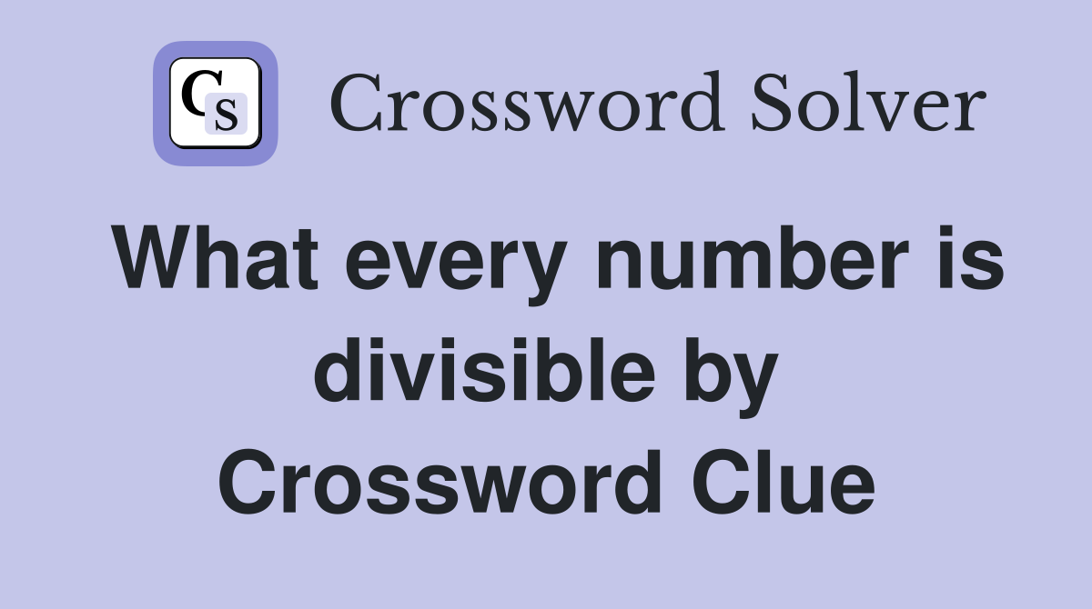 What every number is divisible by Crossword Clue