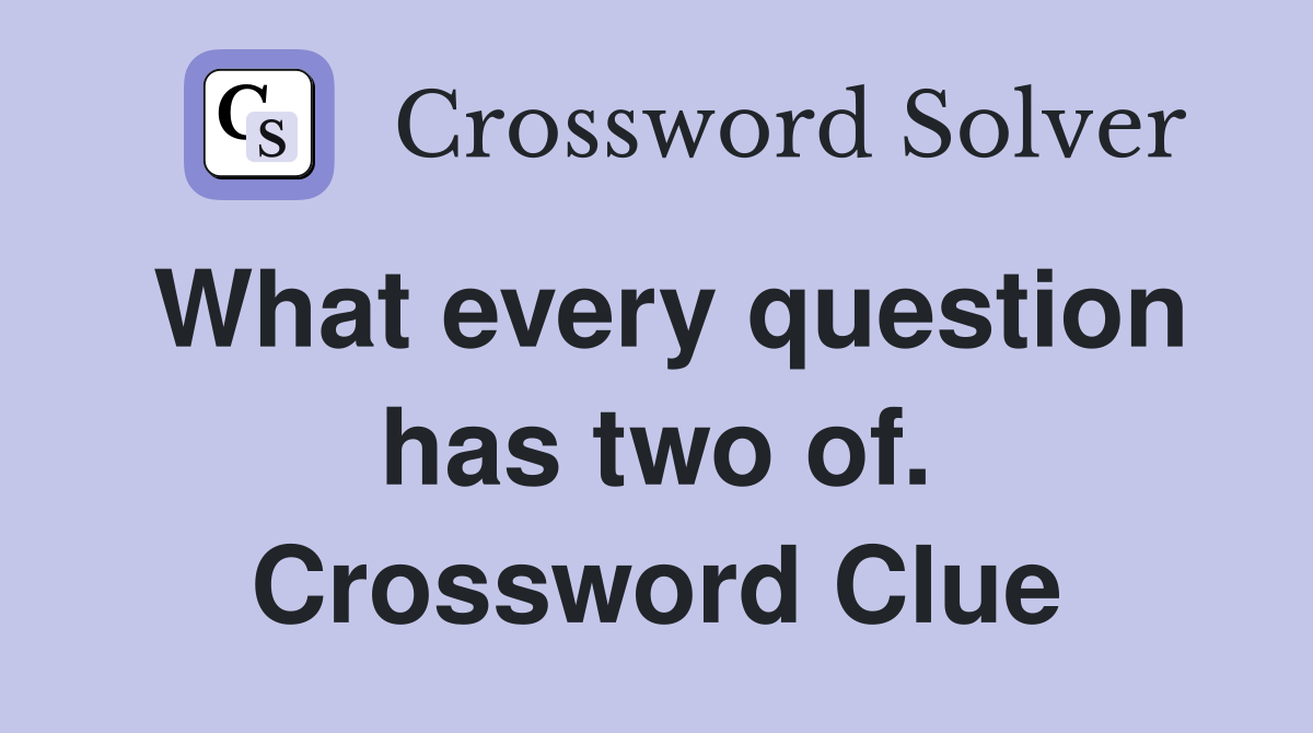 What every question has two of. Crossword Clue