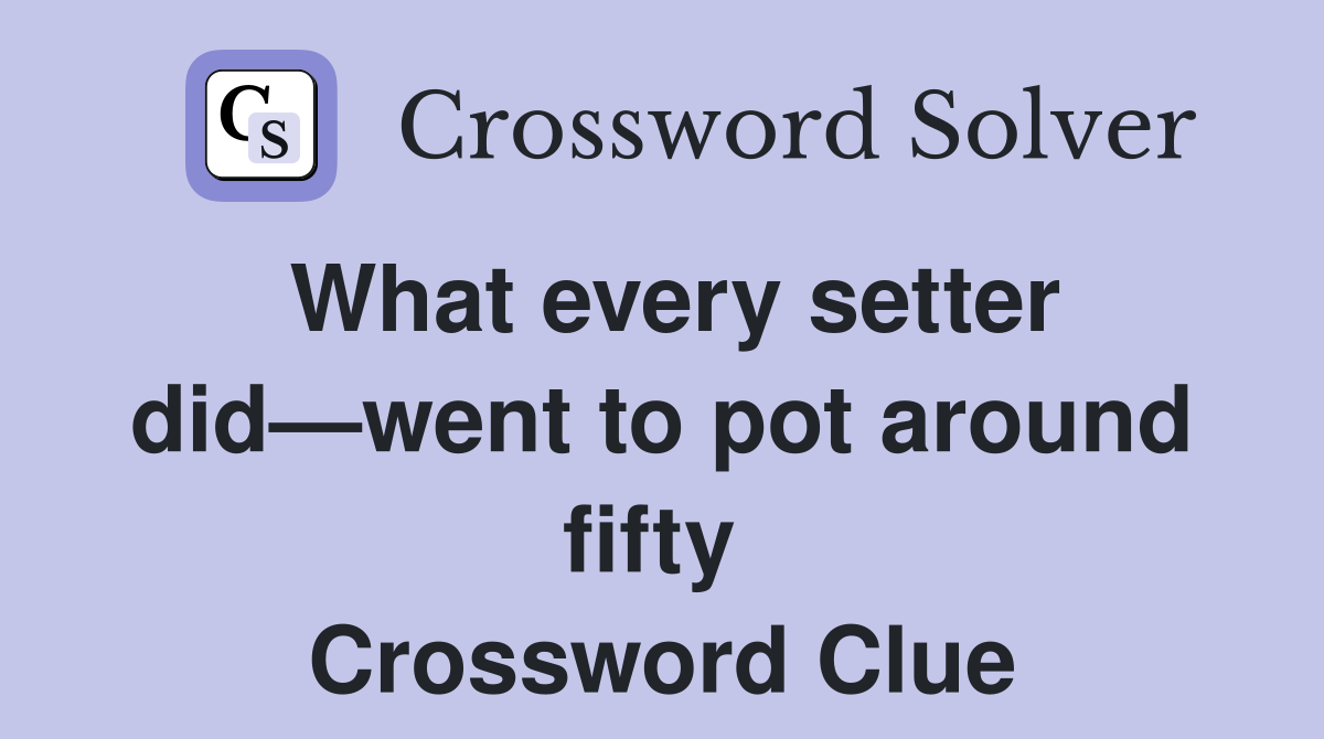 What every setter did—went to pot around fifty  Crossword Clue