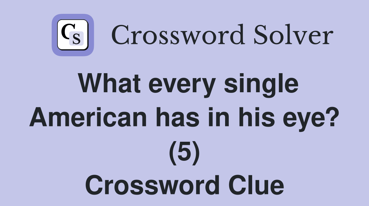 What every single American has in his eye? (5) Crossword Clue