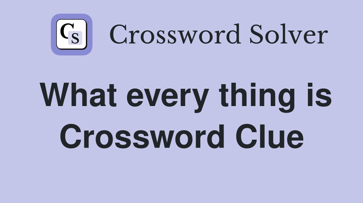 What every thing is Crossword Clue