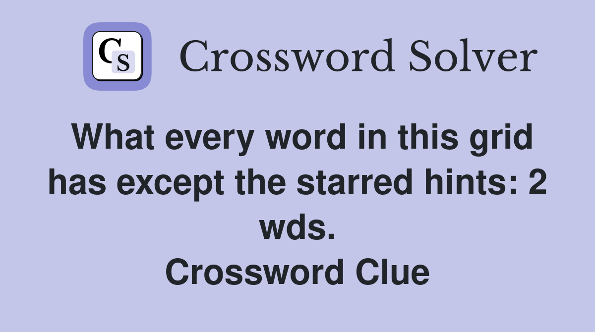 What every word in this grid has except the starred hints: 2 wds. Crossword Clue