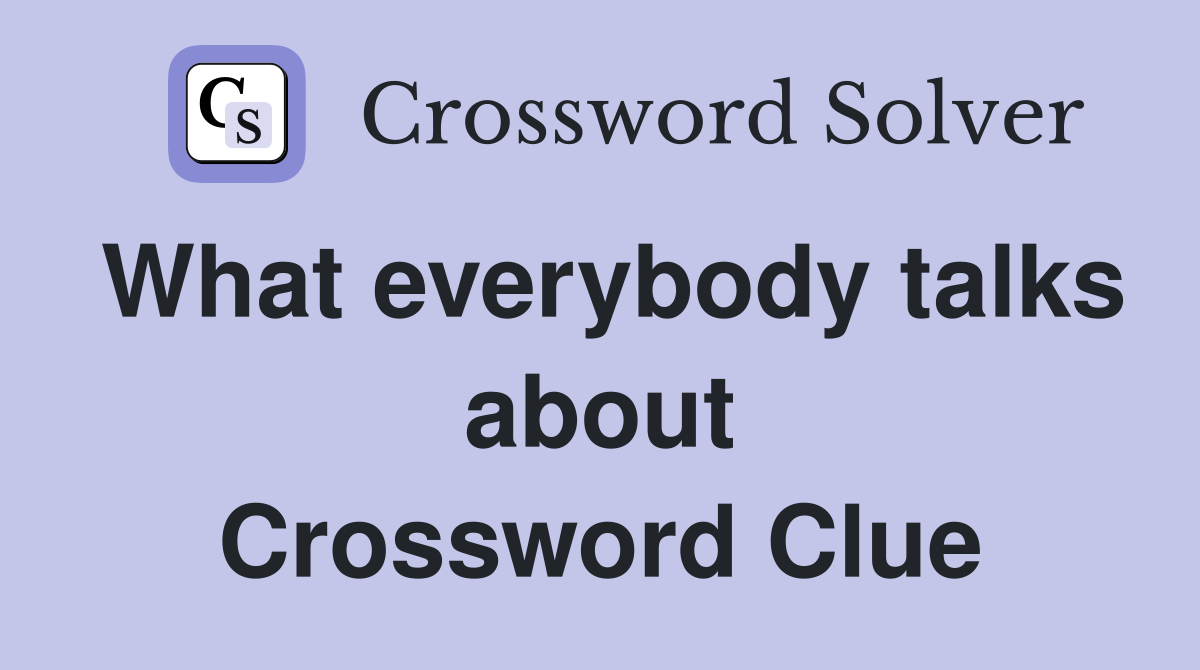 What everybody talks about Crossword Clue