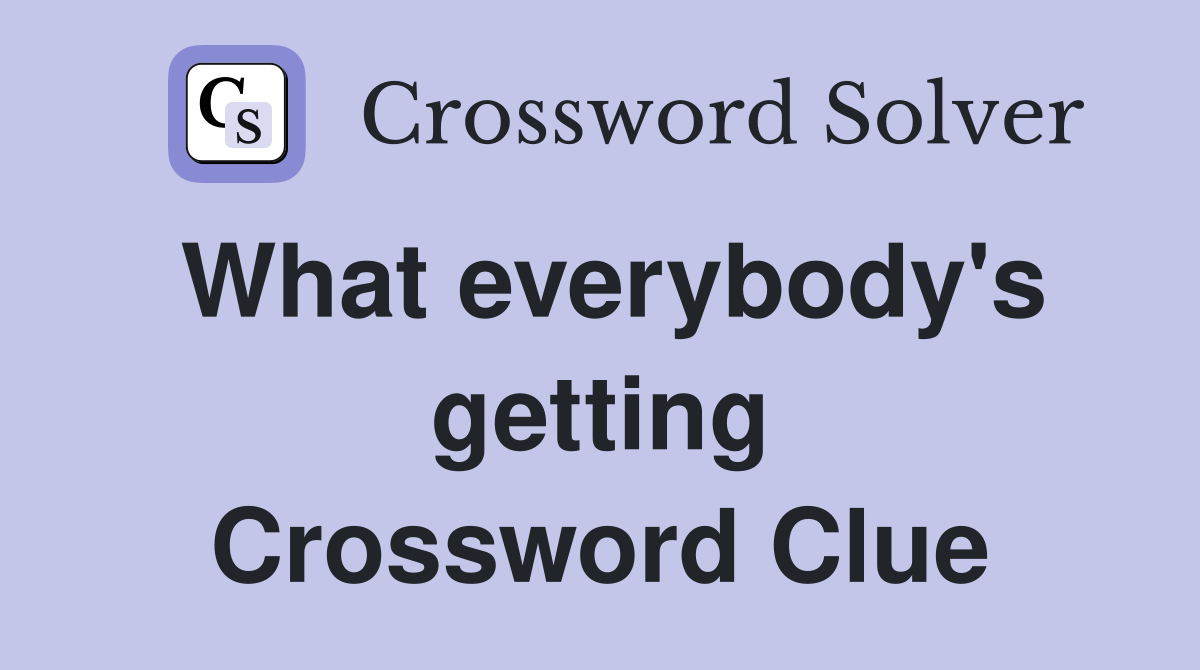 What everybody's getting Crossword Clue