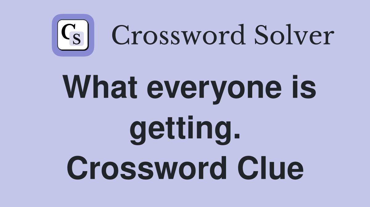 What everyone is getting. Crossword Clue