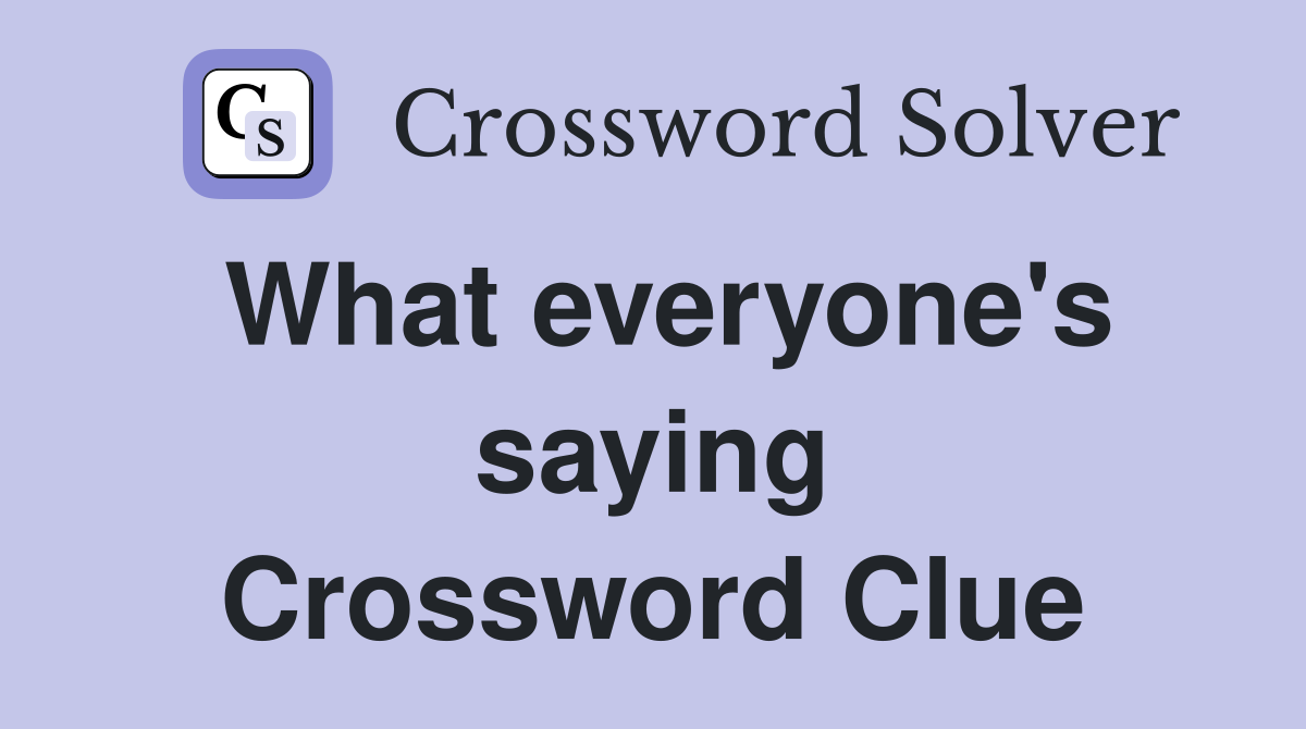 What everyone's saying Crossword Clue